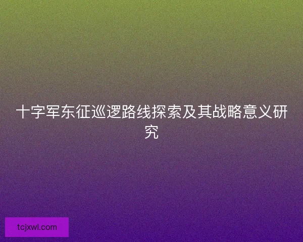 十字军东征巡逻路线探索及其战略意义研究