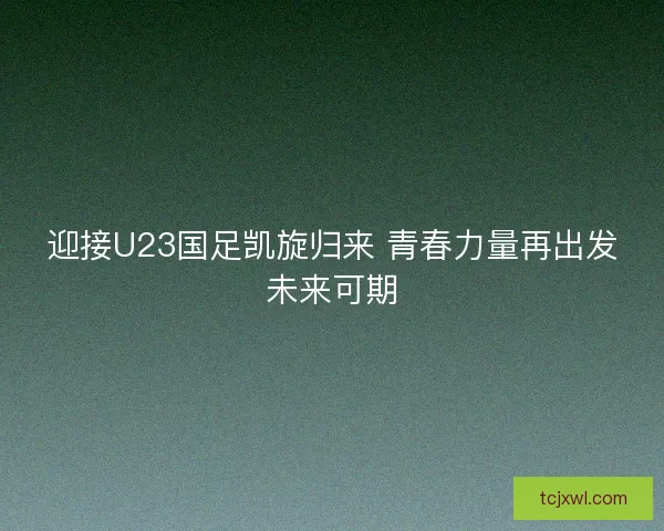 迎接U23国足凯旋归来 青春力量再出发未来可期